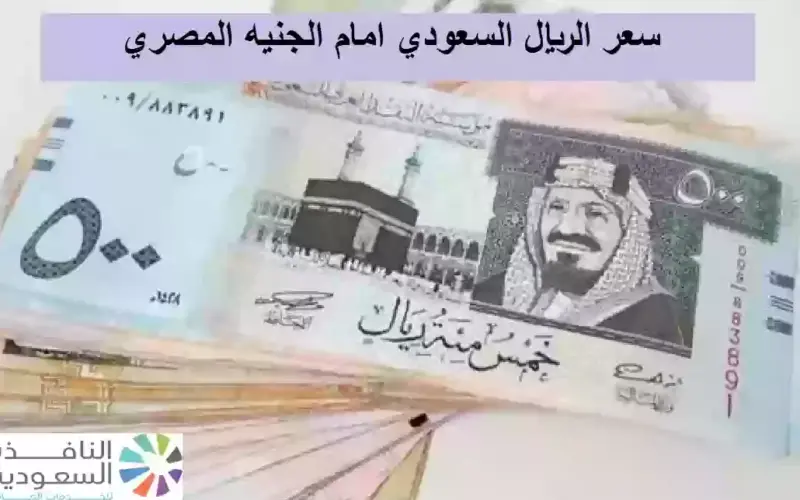 ‘‘ قبل عمرة رمضان ‘‘ سعر الريال السعودي أمام الجنيه المصري اليوم الثلاثاء 27 فبراير في مختلف البنوك