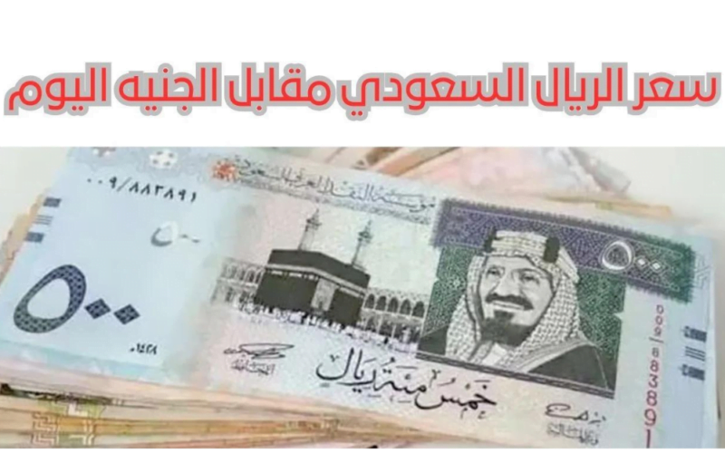 سعر الريال السعودي مقابل الجنيه المصري في السوق السوداء والبنوك 5 / 3 / 2024 بداية التعاملات