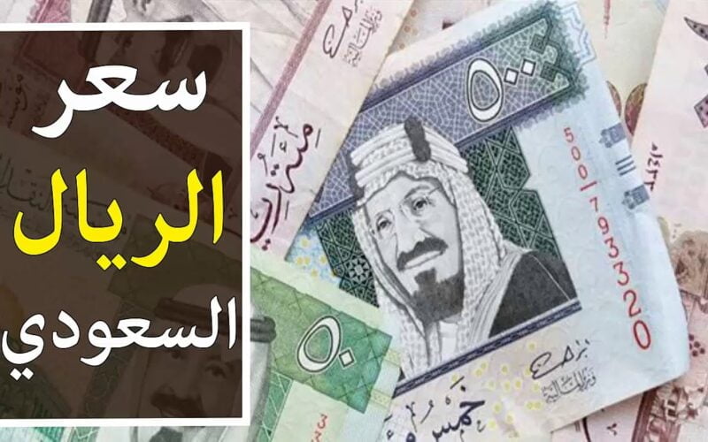 “السعودى بكام” سعر الريال السعودي اليوم في السوق السوداء والبنوك المصريه الاربعاء 6 مارس 2024